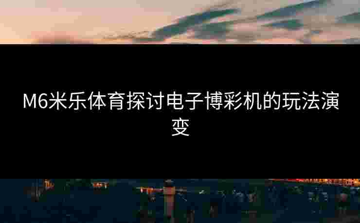M6米乐体育探讨电子博彩机的玩法演变