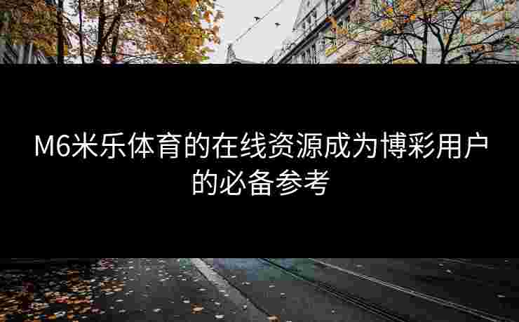 M6米乐体育的在线资源成为博彩用户的必备参考