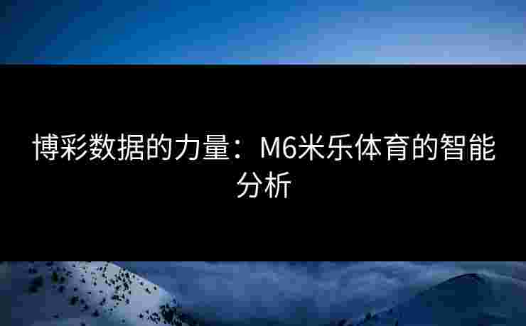 博彩数据的力量：M6米乐体育的智能分析