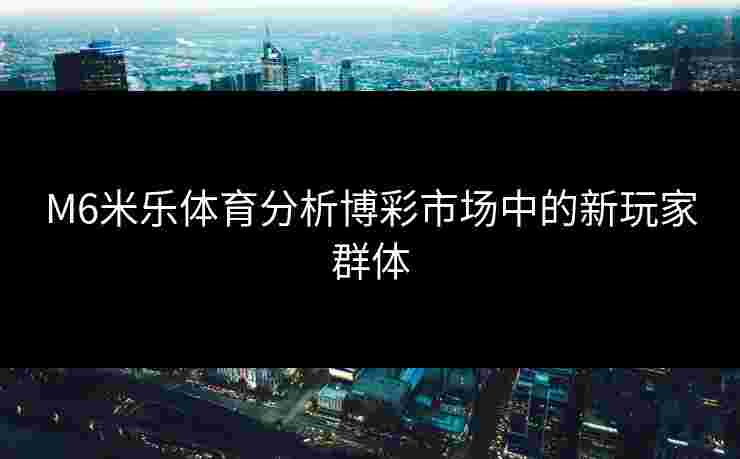 M6米乐体育分析博彩市场中的新玩家群体