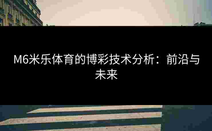 M6米乐体育的博彩技术分析：前沿与未来