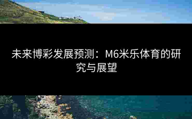 未来博彩发展预测：M6米乐体育的研究与展望