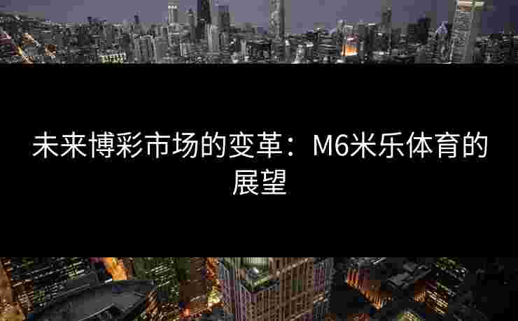 未来博彩市场的变革：M6米乐体育的展望