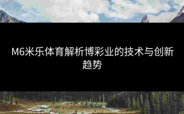M6米乐体育解析博彩业的技术与创新趋势