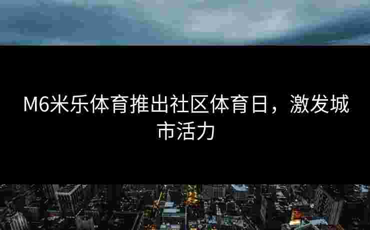 M6米乐体育推出社区体育日，激发城市活力