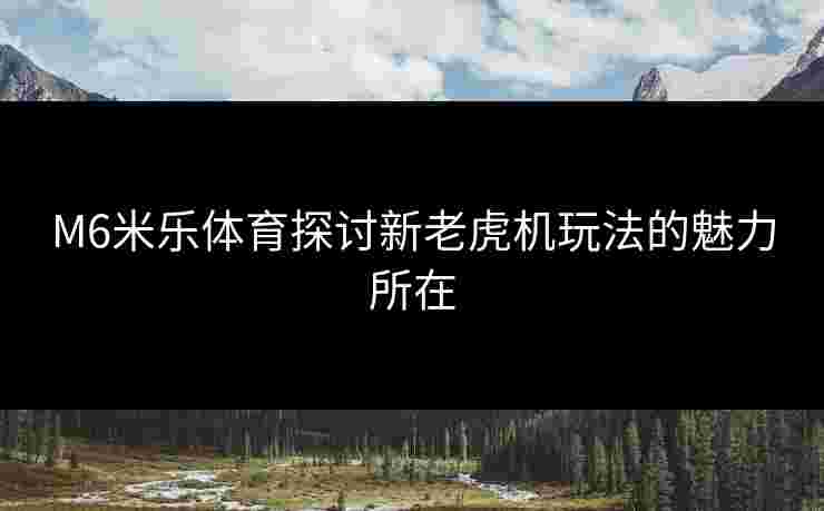 M6米乐体育探讨新老虎机玩法的魅力所在