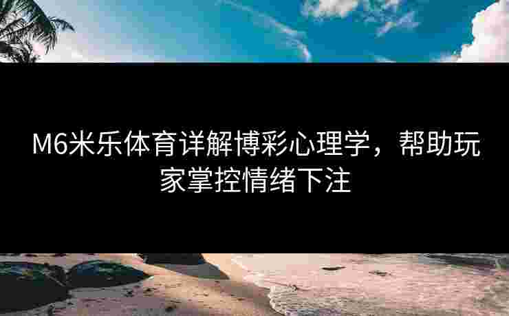 M6米乐体育详解博彩心理学，帮助玩家掌控情绪下注