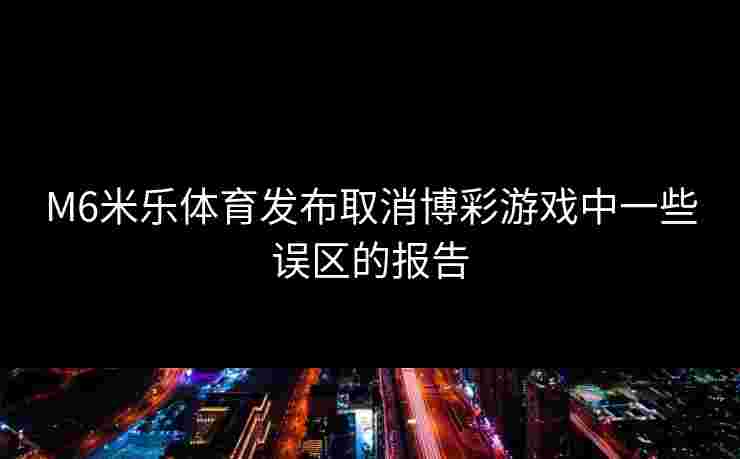 M6米乐体育发布取消博彩游戏中一些误区的报告