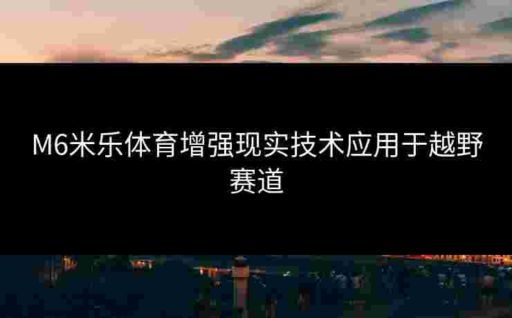 M6米乐体育增强现实技术应用于越野赛道