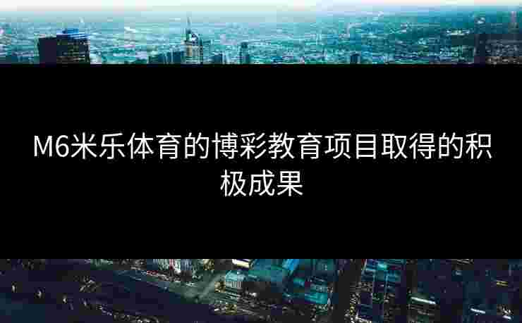 M6米乐体育的博彩教育项目取得的积极成果