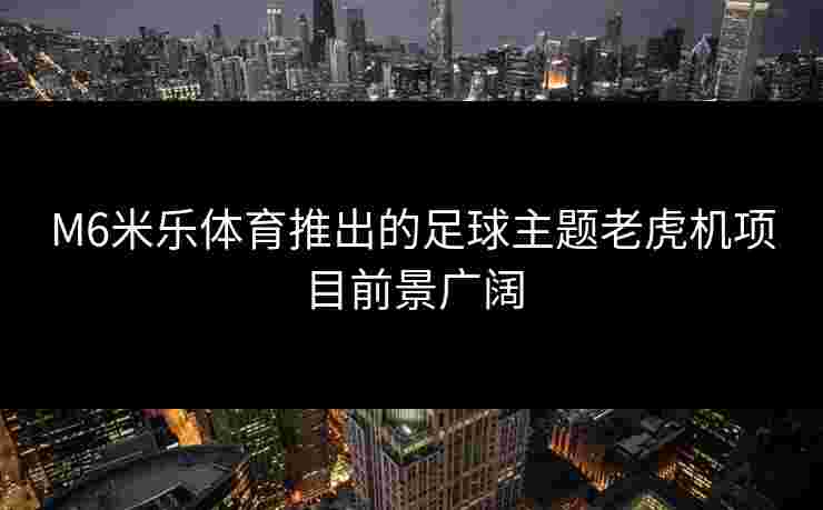 M6米乐体育推出的足球主题老虎机项目前景广阔
