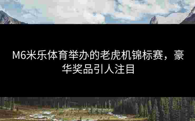M6米乐体育举办的老虎机锦标赛，豪华奖品引人注目