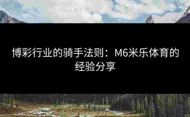 博彩行业的骑手法则：M6米乐体育的经验分享