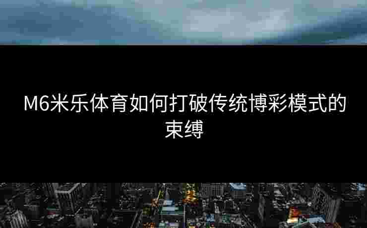 M6米乐体育如何打破传统博彩模式的束缚