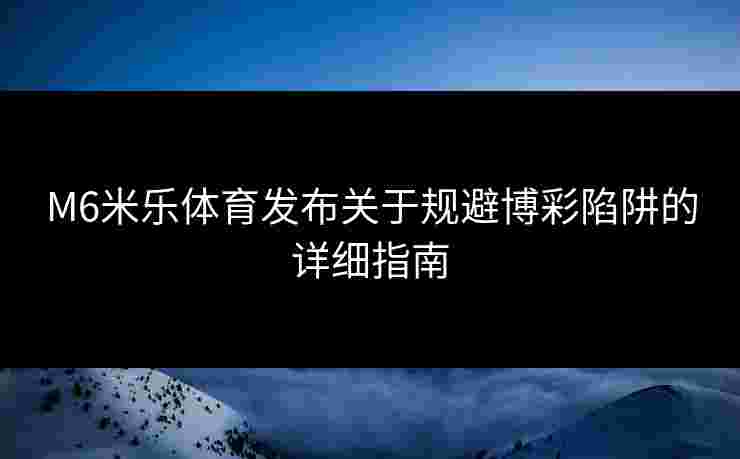 M6米乐体育发布关于规避博彩陷阱的详细指南