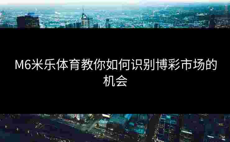 M6米乐体育教你如何识别博彩市场的机会