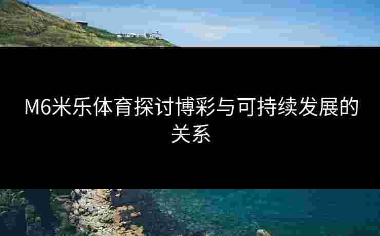 M6米乐体育探讨博彩与可持续发展的关系
