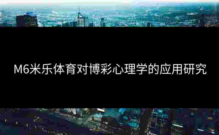 M6米乐体育对博彩心理学的应用研究