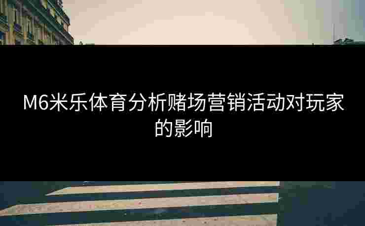 M6米乐体育分析赌场营销活动对玩家的影响
