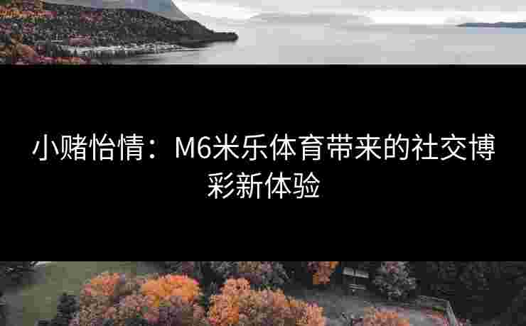 小赌怡情：M6米乐体育带来的社交博彩新体验