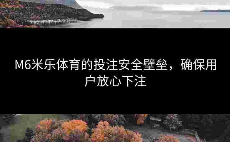 M6米乐体育的投注安全壁垒，确保用户放心下注