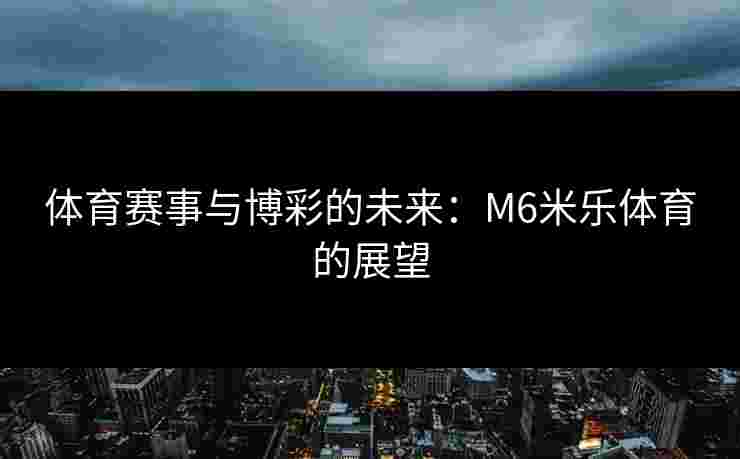 体育赛事与博彩的未来：M6米乐体育的展望