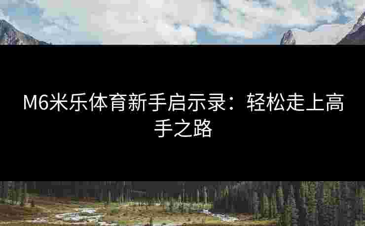 M6米乐体育新手启示录：轻松走上高手之路
