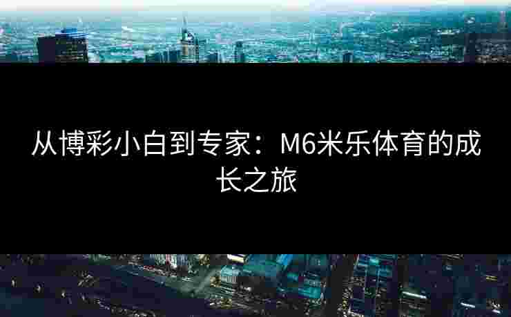从博彩小白到专家：M6米乐体育的成长之旅