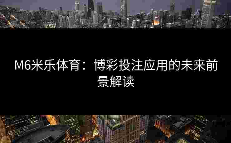 M6米乐体育：博彩投注应用的未来前景解读