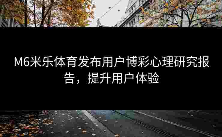 M6米乐体育发布用户博彩心理研究报告，提升用户体验
