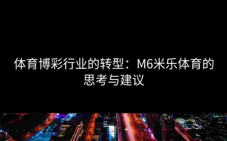 体育博彩行业的转型：M6米乐体育的思考与建议