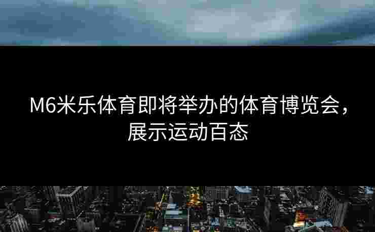 M6米乐体育即将举办的体育博览会，展示运动百态