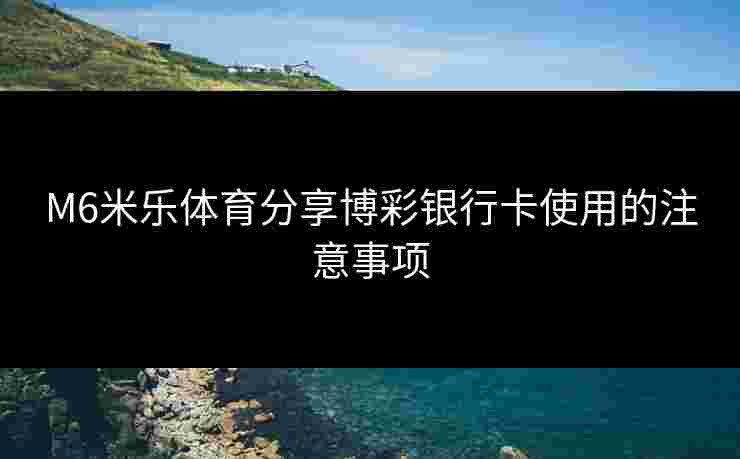 M6米乐体育分享博彩银行卡使用的注意事项