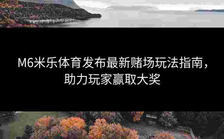 M6米乐体育发布最新赌场玩法指南，助力玩家赢取大奖