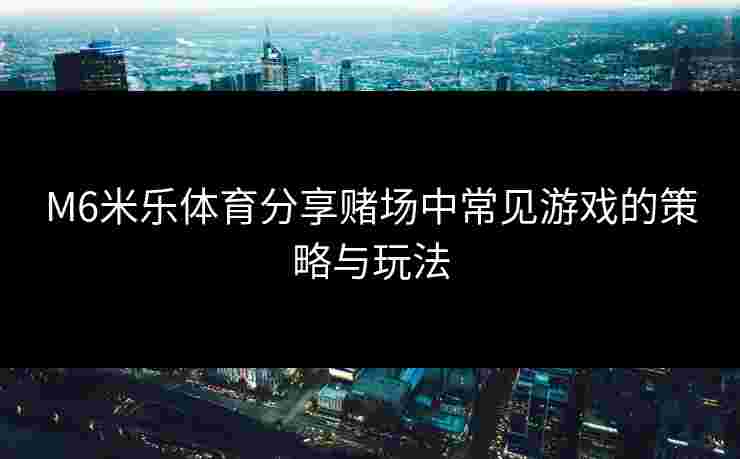 M6米乐体育分享赌场中常见游戏的策略与玩法