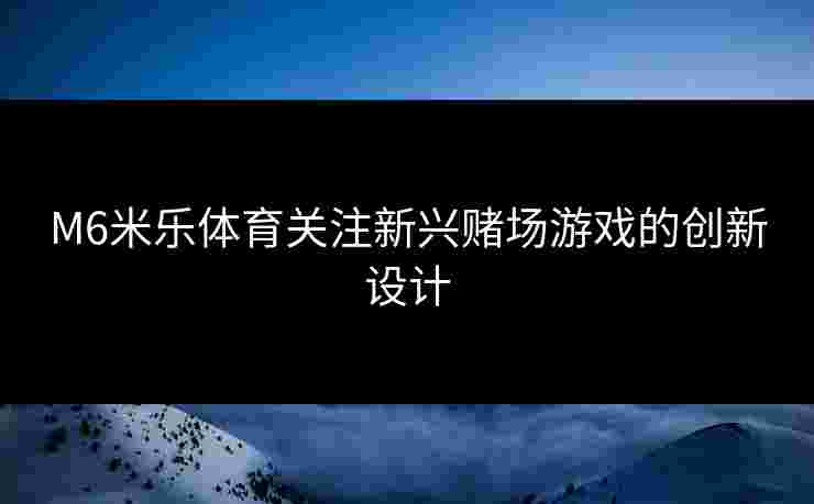 M6米乐体育关注新兴赌场游戏的创新设计