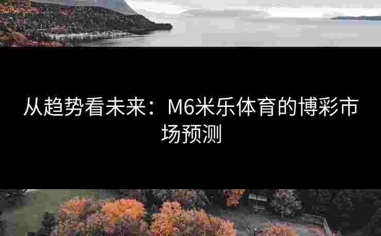 从趋势看未来：M6米乐体育的博彩市场预测