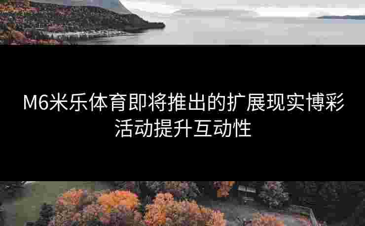 M6米乐体育即将推出的扩展现实博彩活动提升互动性