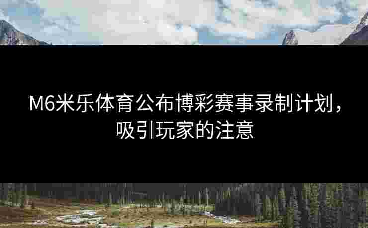 M6米乐体育公布博彩赛事录制计划，吸引玩家的注意
