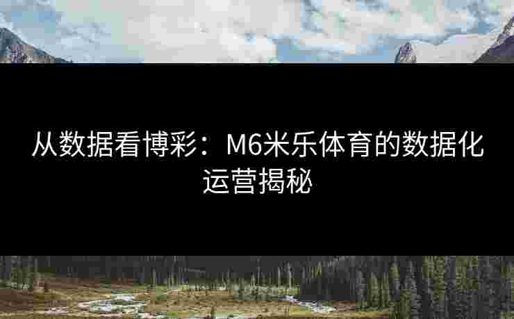 从数据看博彩：M6米乐体育的数据化运营揭秘