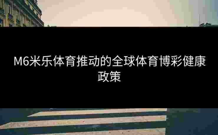 M6米乐体育推动的全球体育博彩健康政策