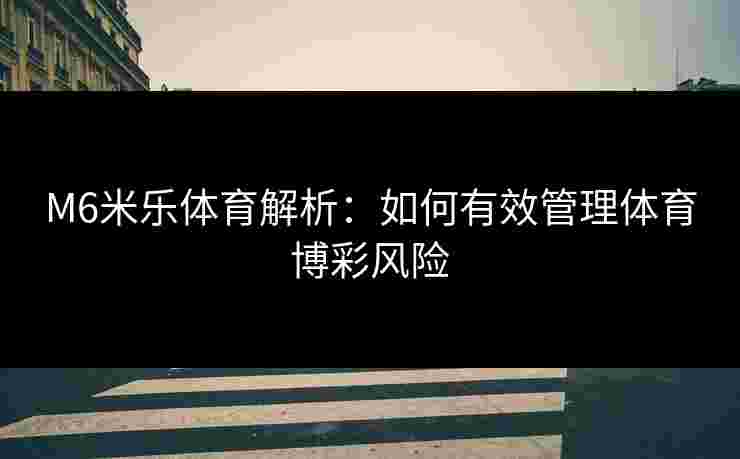 M6米乐体育解析：如何有效管理体育博彩风险