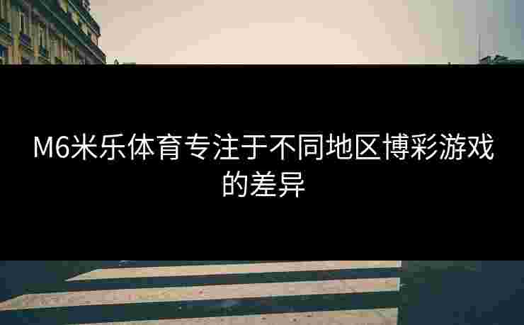 M6米乐体育专注于不同地区博彩游戏的差异