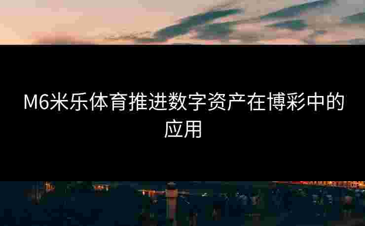 M6米乐体育推进数字资产在博彩中的应用