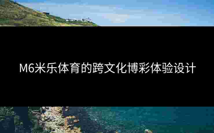 M6米乐体育的跨文化博彩体验设计