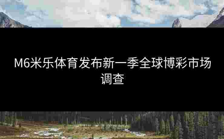 M6米乐体育发布新一季全球博彩市场调查