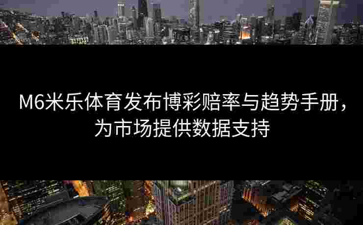 M6米乐体育发布博彩赔率与趋势手册，为市场提供数据支持