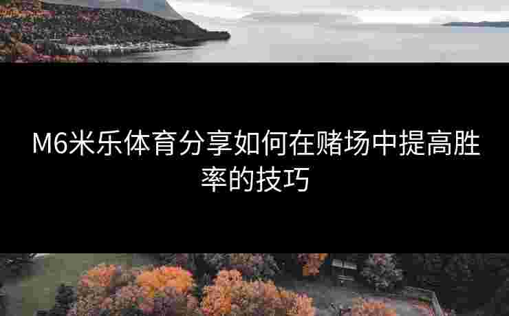 M6米乐体育分享如何在赌场中提高胜率的技巧
