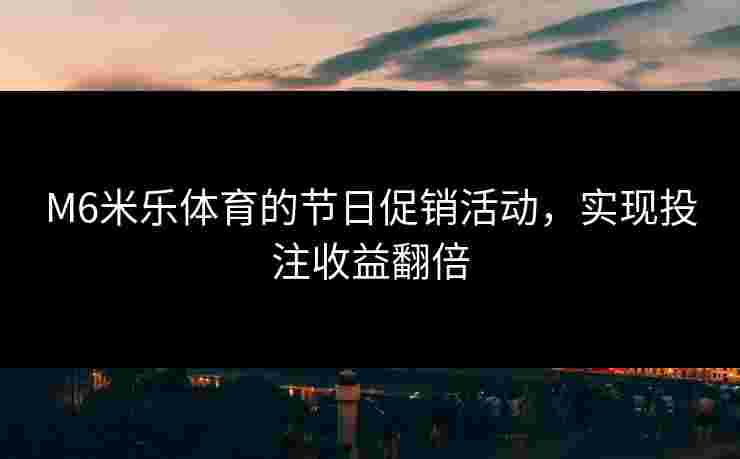 M6米乐体育的节日促销活动，实现投注收益翻倍