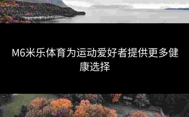 M6米乐体育为运动爱好者提供更多健康选择